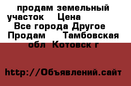 продам земельный участок  › Цена ­ 60 000 - Все города Другое » Продам   . Тамбовская обл.,Котовск г.